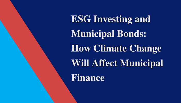 ESG Investing and Municipal Bonds: How Climate Change Will Affect Municipal Finance