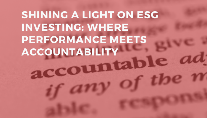 Shining A Light on ESG Investing: Where Performance meets Accountability