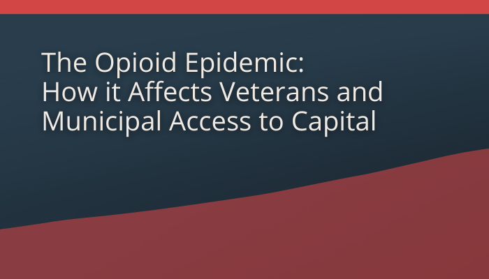 Opioid Epidemic Affects Veterans & Municipal Access to Capital