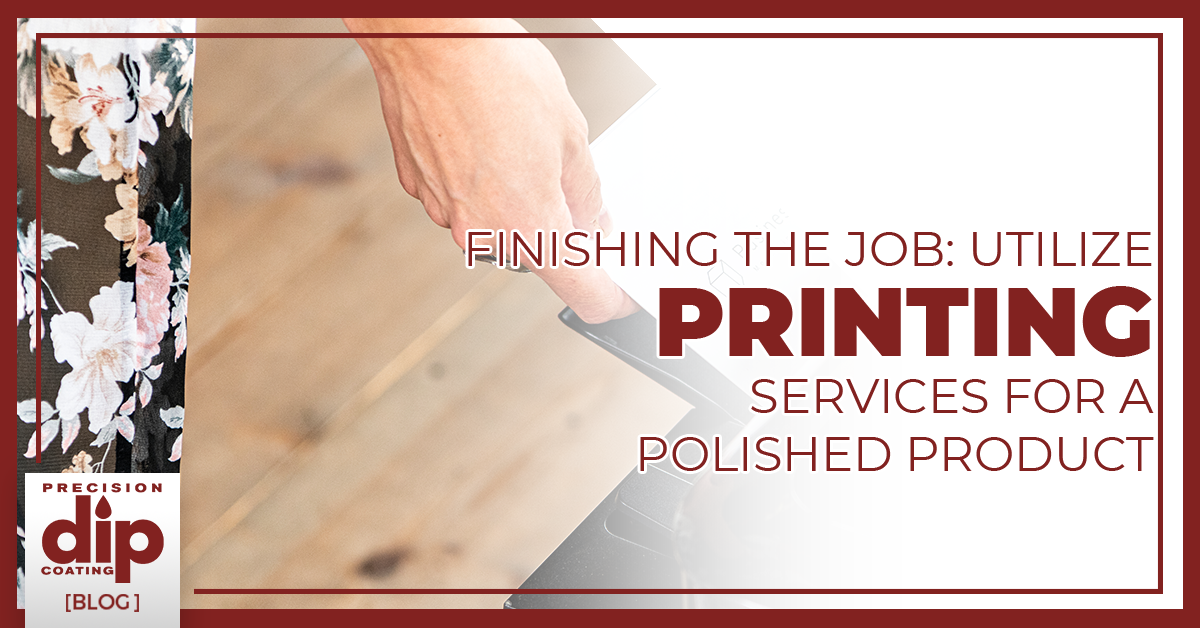 Finishing the Job: Utilize Printing Services for a Polished Product | Precision Dip Coating