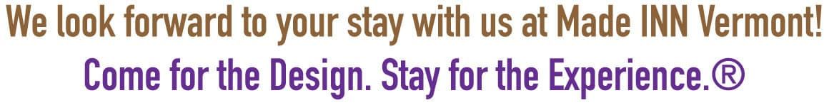 We look forward to your stay with us at made in vermont come for the design stay for the experience