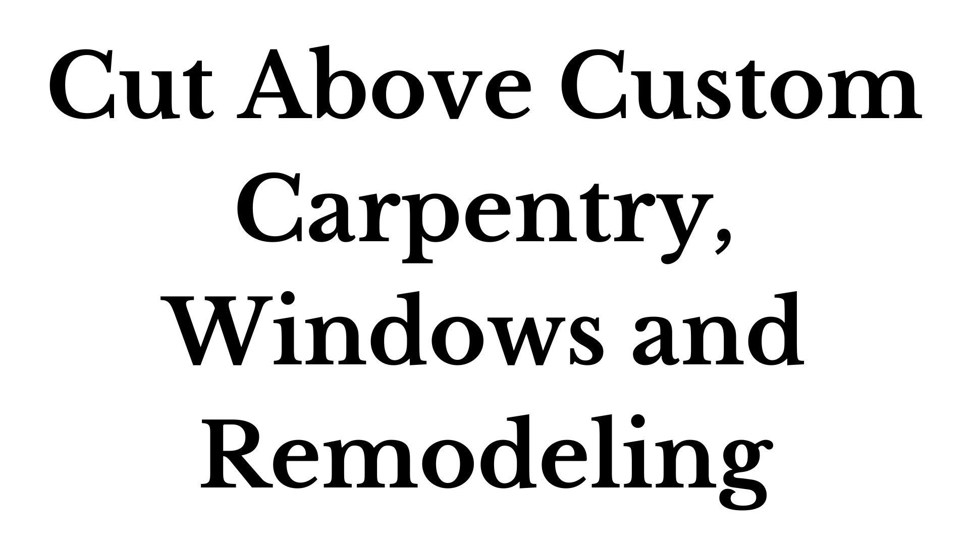 The words cut above custom carpentry , windows and remodeling are on a white background.