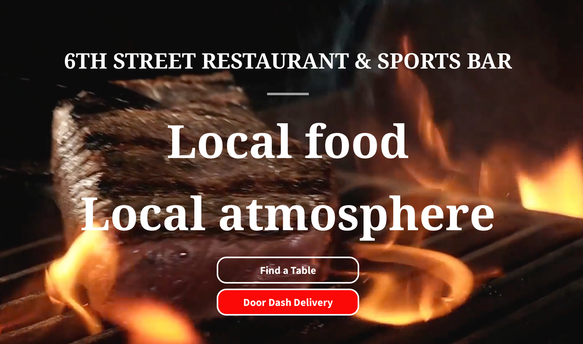 Grilled steak with flames; 6th Street Restaurant & Sports Bar, local food and atmosphere.