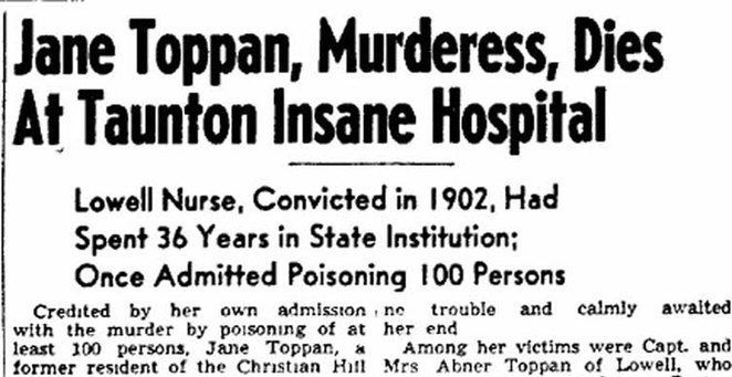 Lowell Nurse, Jane Toppan, convicted in 1902, had spent 36 years in state institution: once admitted poisoning 100 persons, murderess, dies at Taunton insane hospital newspaper clipping
