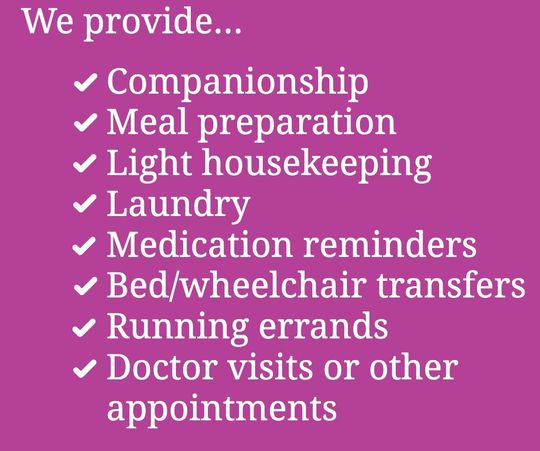 We Provide Companionship Meal preparation Light housekeeping Laundry Medication reminders Bed/wheelchair transfers Running errands Doctor visits or other appointments