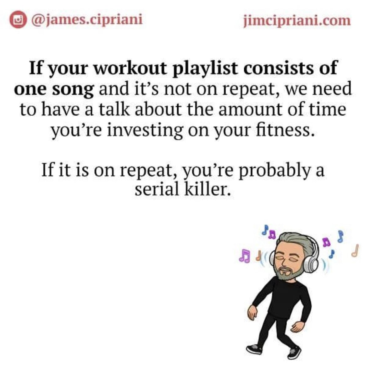 Social media post:  If workout playlist is one song, then it's not enough; if on repeat, you’re a serial killer.