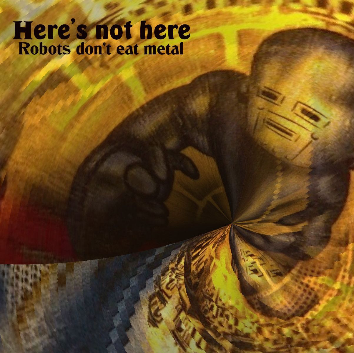 Here's not here-Robots don't eat metal