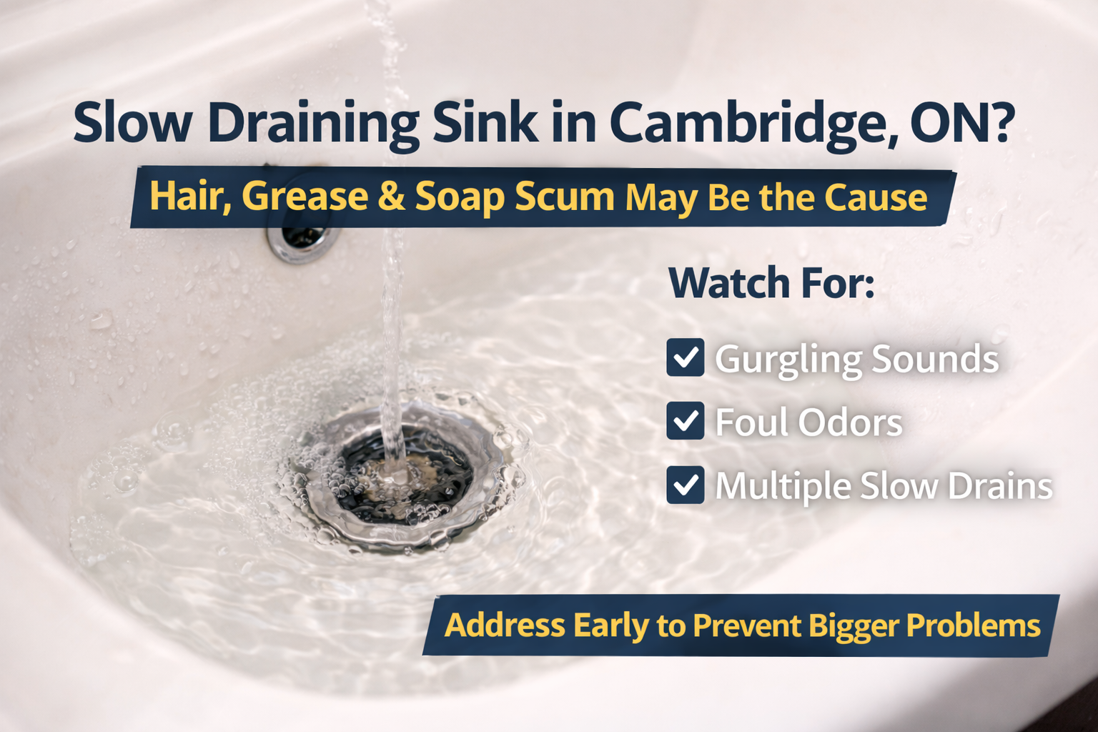 A sink with slow drainage, water flowing. Text: Slow draining sink in Cambridge, ON? Hair, grease may be the cause. Watch for gurgling sounds, foul odors, slow drains.