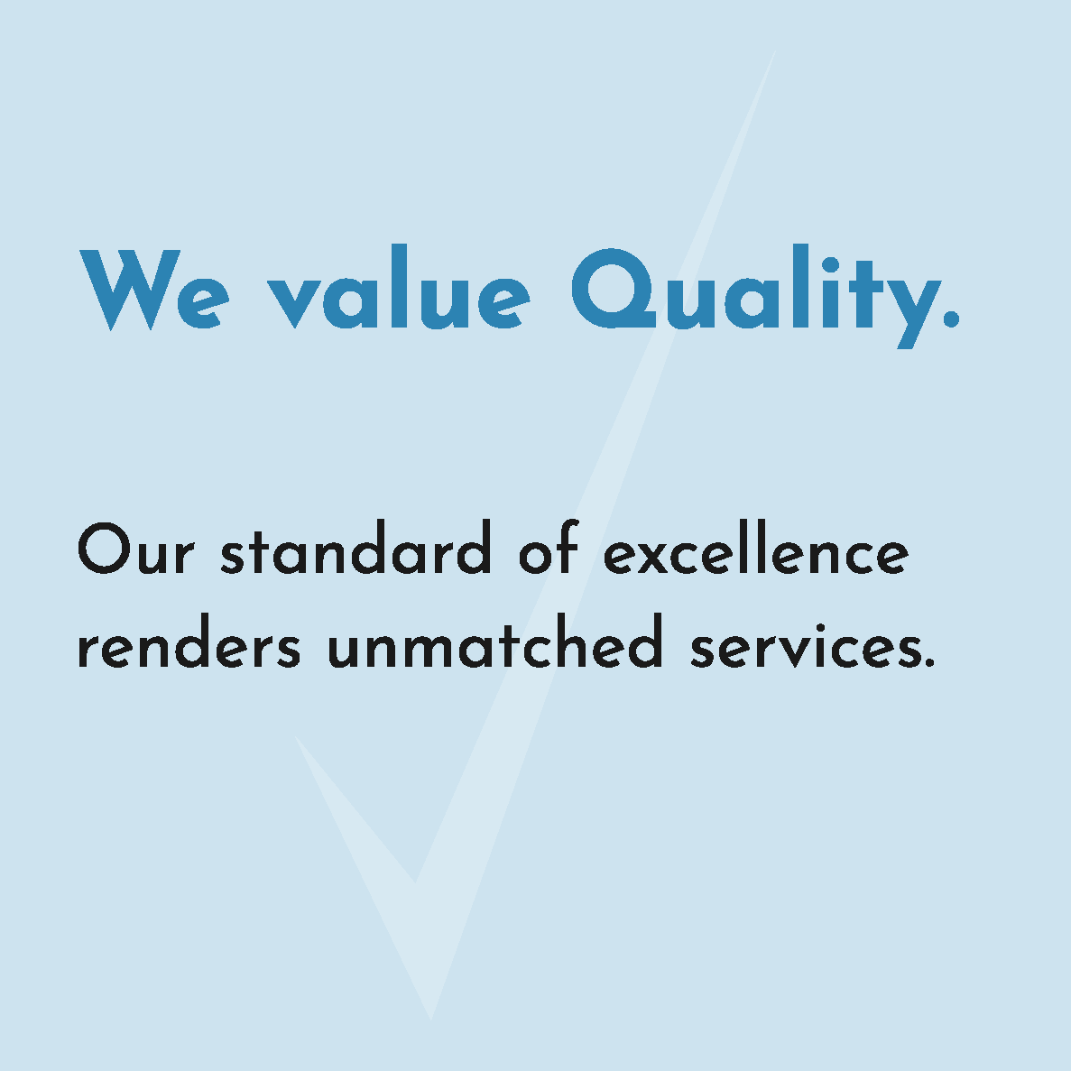 We value Quality. Our standard of excellence renders unmatched services.