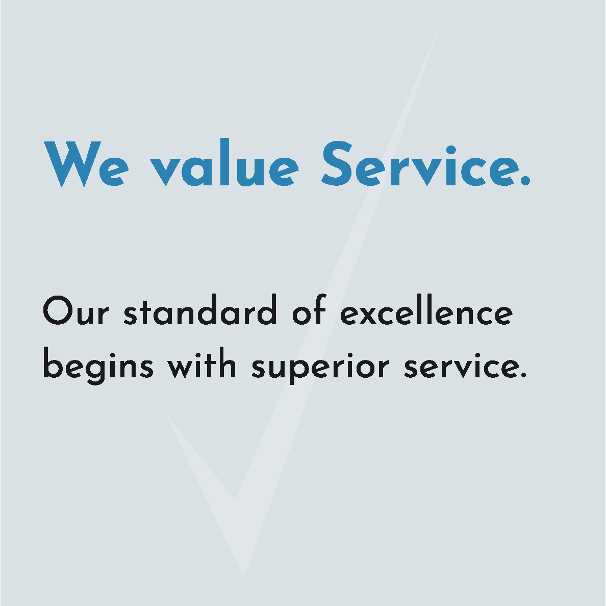 We value Service. Our standard of excellence begins with superior service.