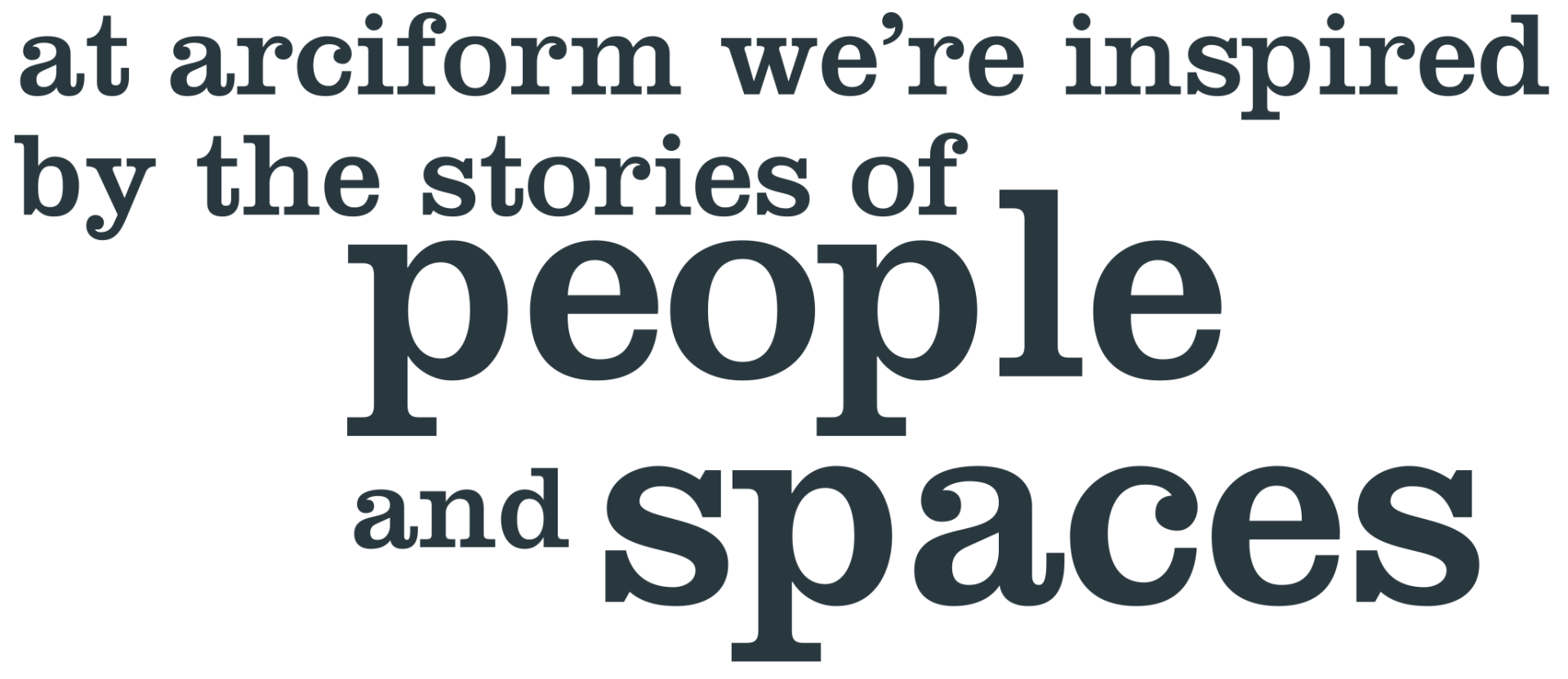 Image of these words: at arciform, we're inspired by the stories of people and spaces