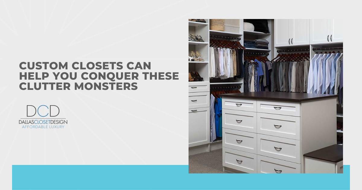 Custom Closets Can Help You Conquer These Clutter Monsters