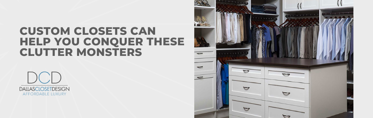 Custom Closets Can Help You Conquer These Clutter Monsters