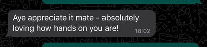 A text message that says aye appreciate it mate absolutely loving how hands on you are