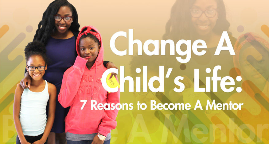 CHANGE A CHILD’S LIFE: 7 REASONS TO BECOME A MENTOR