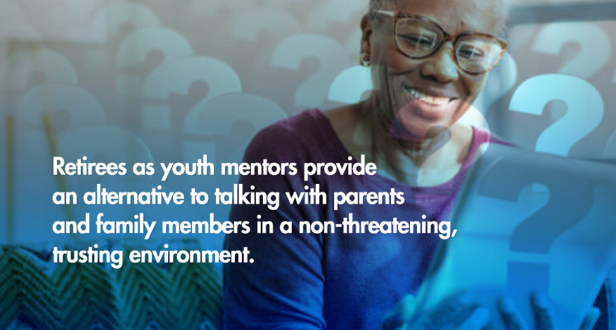 Retirees as youth mentors provide an alternative to talking with parents and family members in a non-threatening, trusting environment.