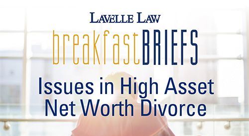 Issues in High Asset/Net Worth Divorce  -  A Lavelle Law Breakfast Briefs Presentation