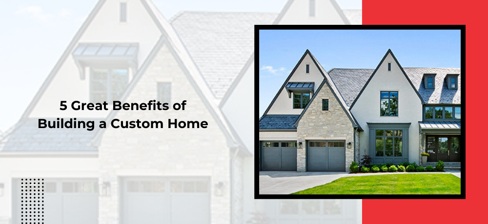 There are many benefits of building a custom home.