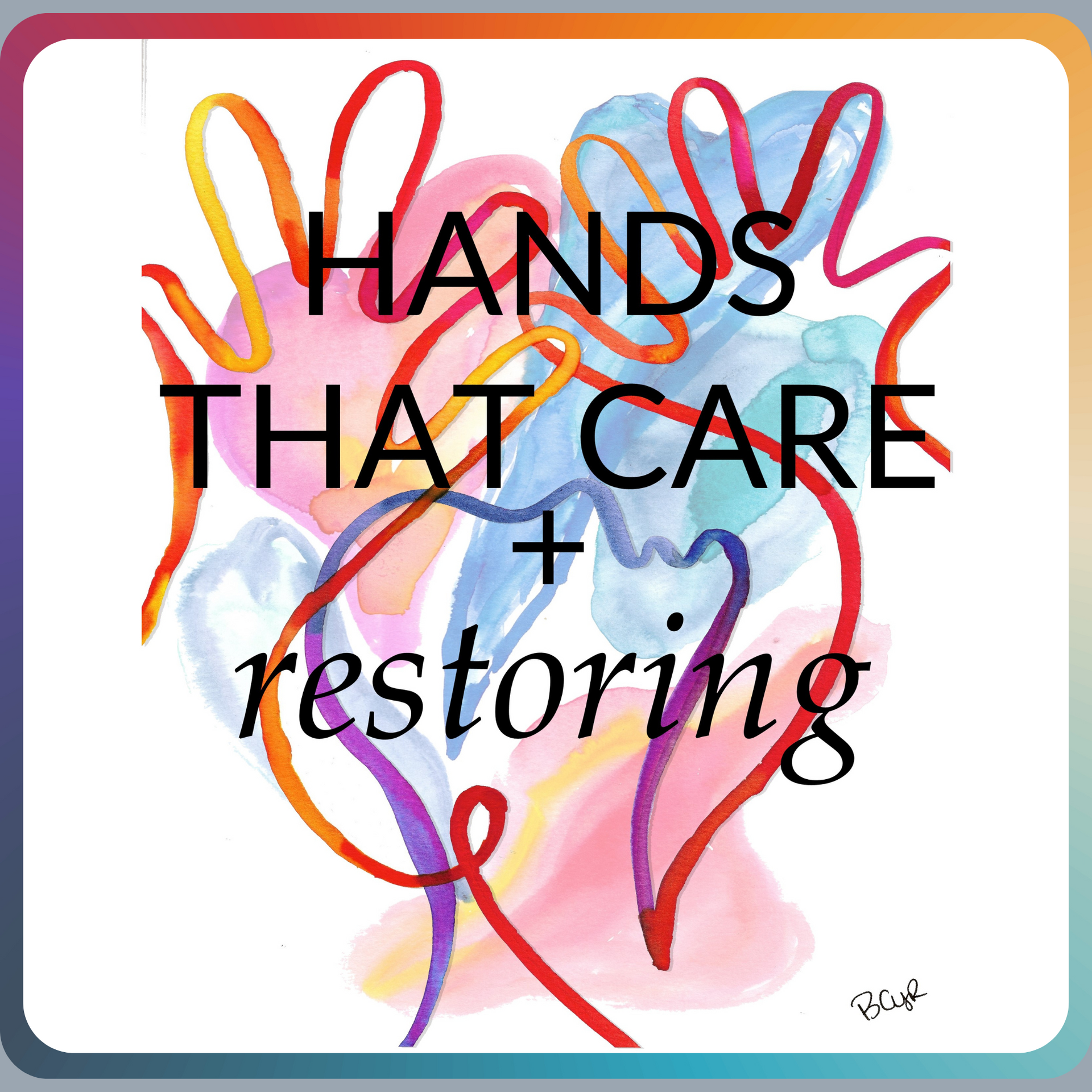 A colorful watercolor painting with the words hands that care, and restoring