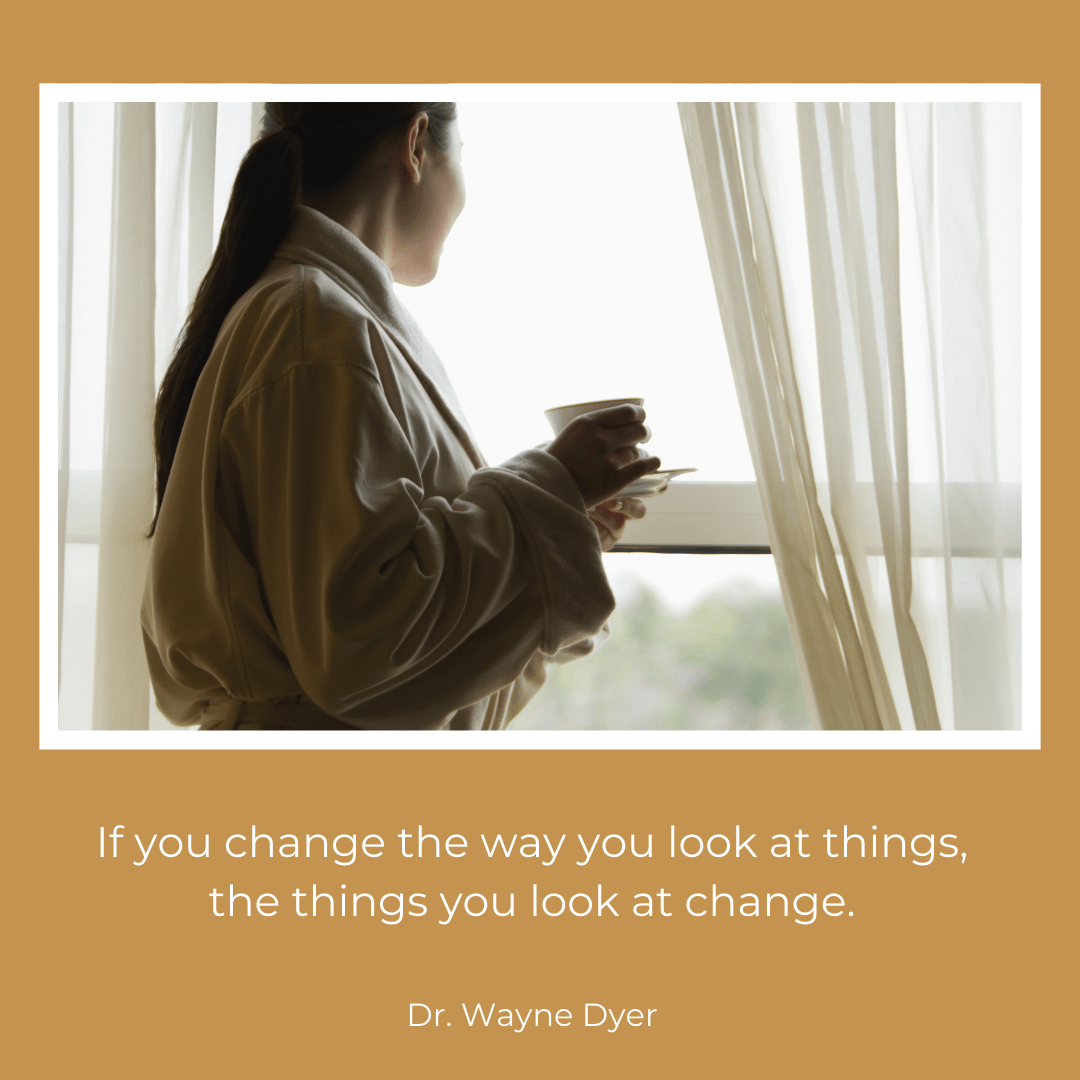 Picture of woman looking out the window, with a quote by Dr. Wayne Dyer: If you change the way you look at things, the things you look at change. 