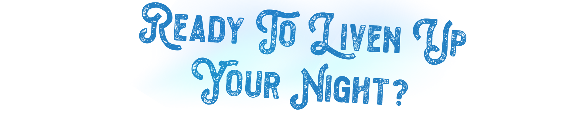 ready to liven up your night?