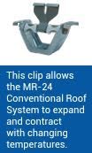 This clip allows the mr-24 conventional roof system to expand and contract with changing temperatures.