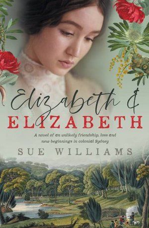 elizabeth and elizabeth is a novel of an unlikely friendship , loss and new beginnings in colonial sydney .