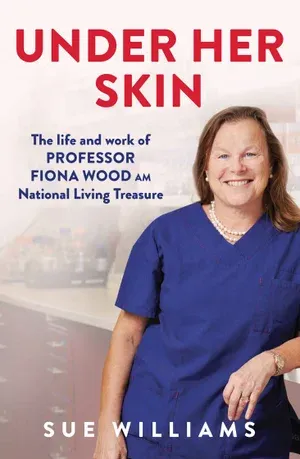 under her skin : the life and work of professor fiona wood am national living treasure by sue williams