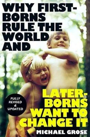 why first borns rule the world and later borns want to change it by michael grose