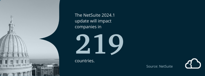 The NetSuite 2024.1 update will impact companies in 219 countries.