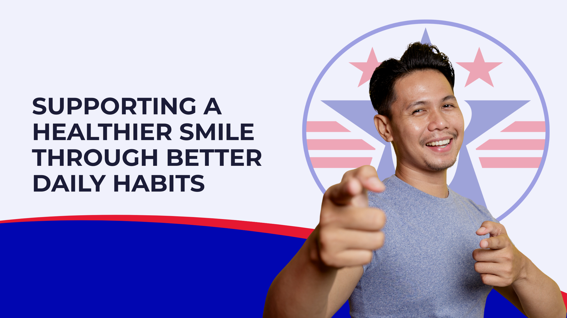 Man smiling, pointing at the viewer. Text: Supporting a healthier smile through better daily habits. Blue/red background with a star logo.
