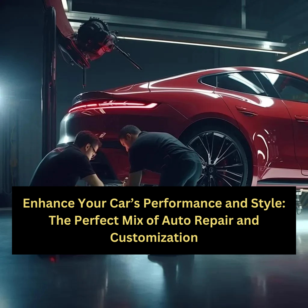 Enhance Your Car’s Performance and Style: The Perfect Mix of Auto Repair and Customization
