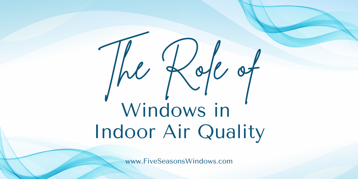 The Role of Windows in Indoor Air Quality by Five Seasons Windows