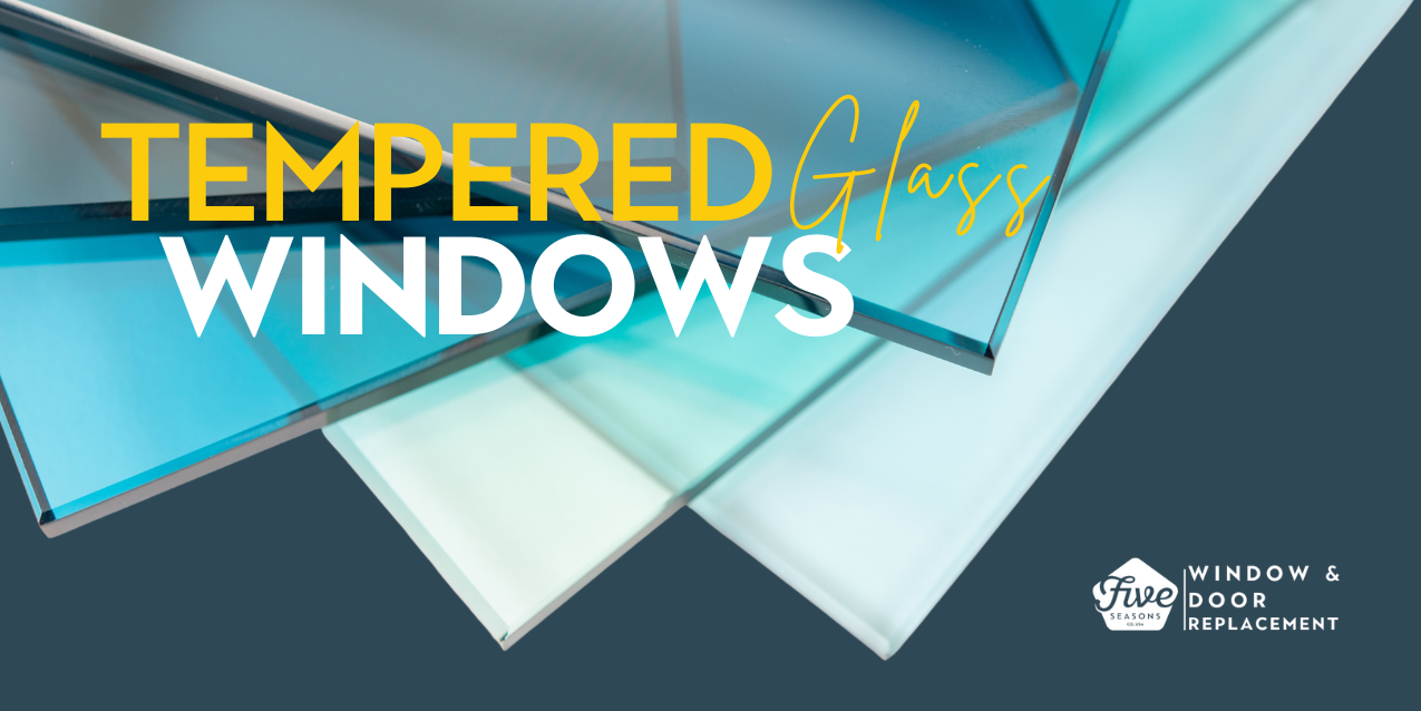Why Five Seasons Recommends Tempered Glass Windows