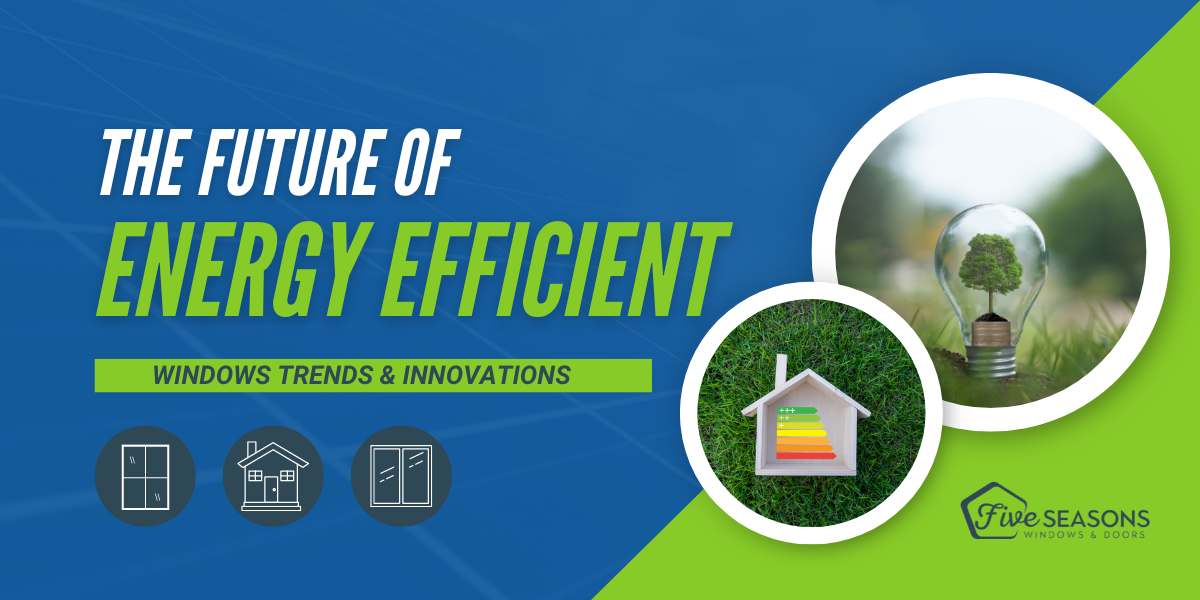 The Future of Energy-Efficient Windows: Trends and Innovations by Five Seasons Windows