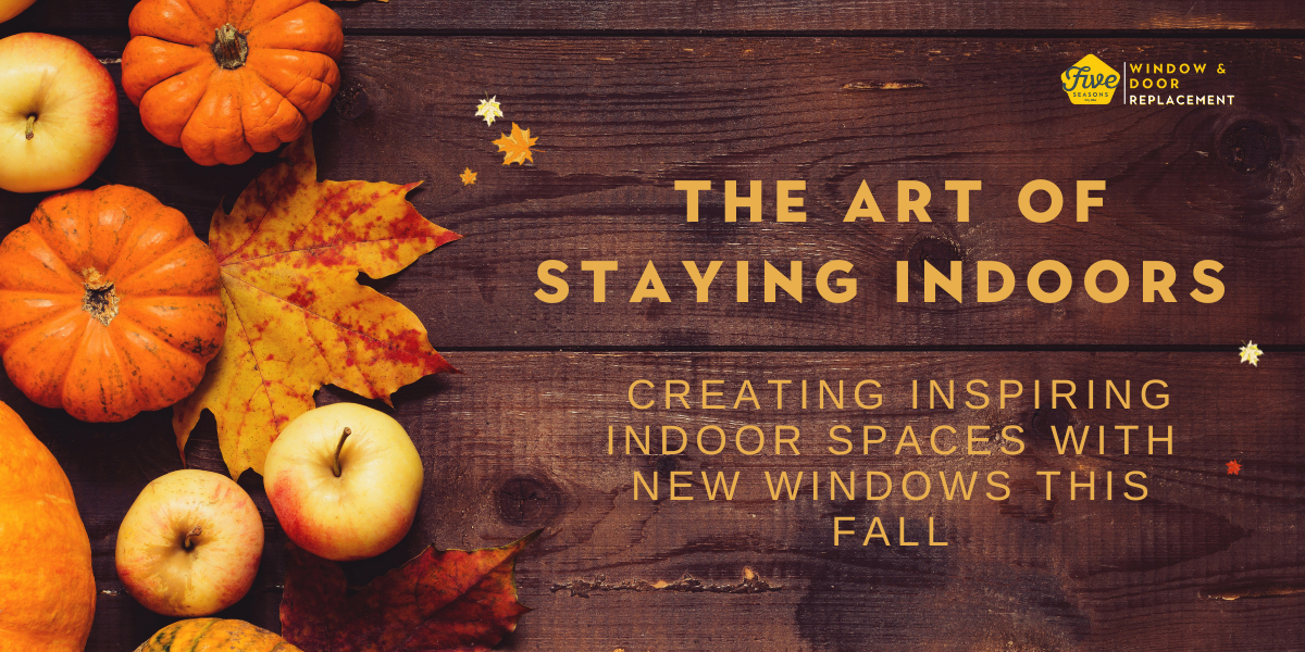 The Art of Staying Indoors: Creating Inspiring Indoor Spaces with New Windows This Fall