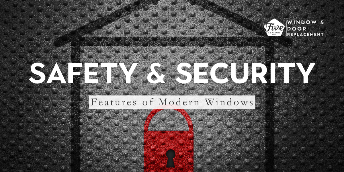 Safety and Security Features of Modern Windows by Five Seasons Windows