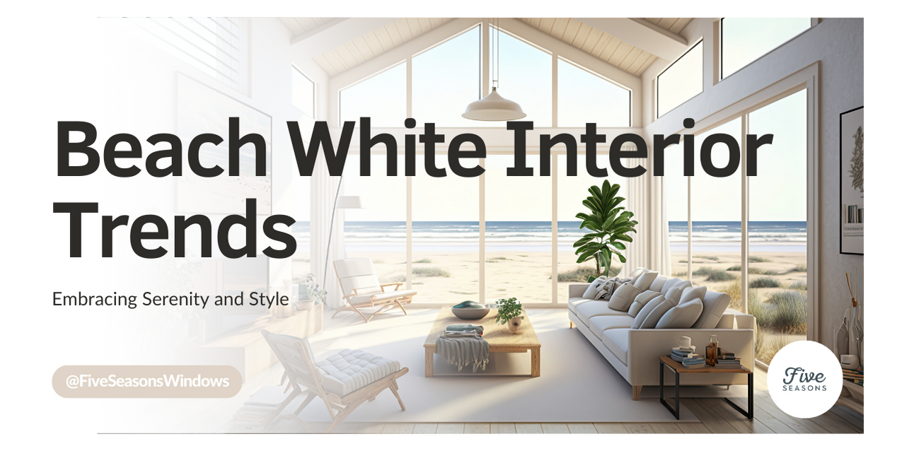 Beach White Interior Trends: Embracing Serenity and Style by Five Seasons Windows