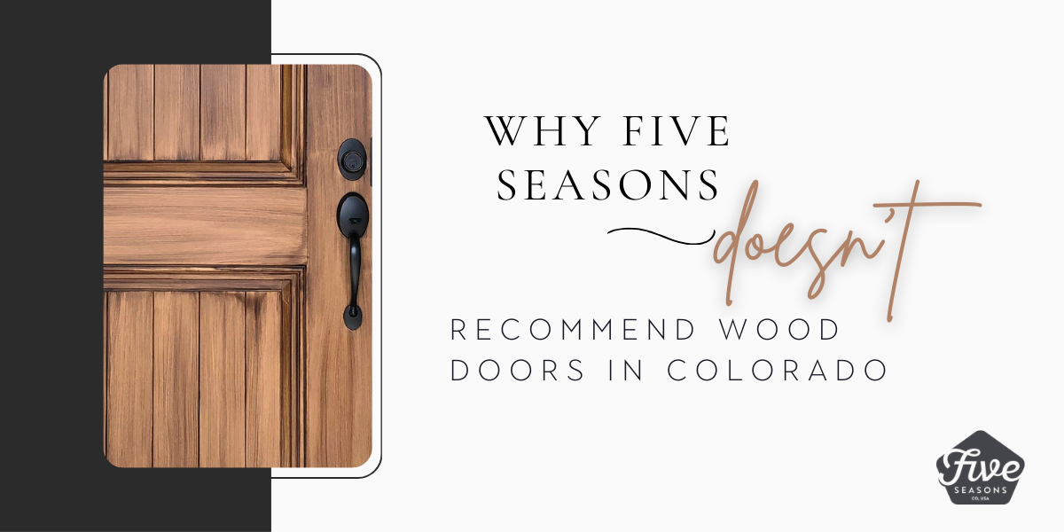 Why Five Seasons Recommends Against Wood Doors in Colorado by Five Seasons