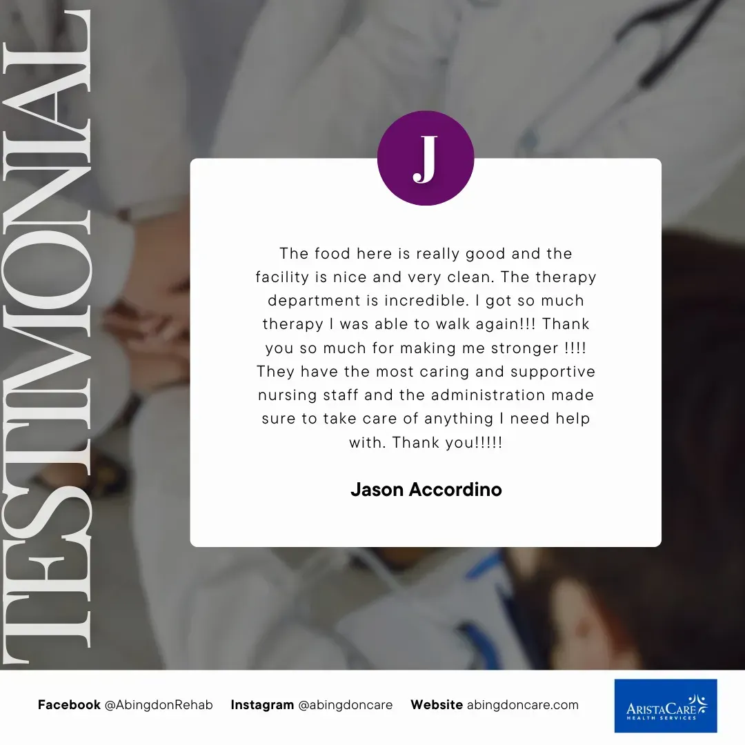 Testimonial from Jason Accordino: good food, nice facility, therapy department is marvelous. Supportive nursing staff.