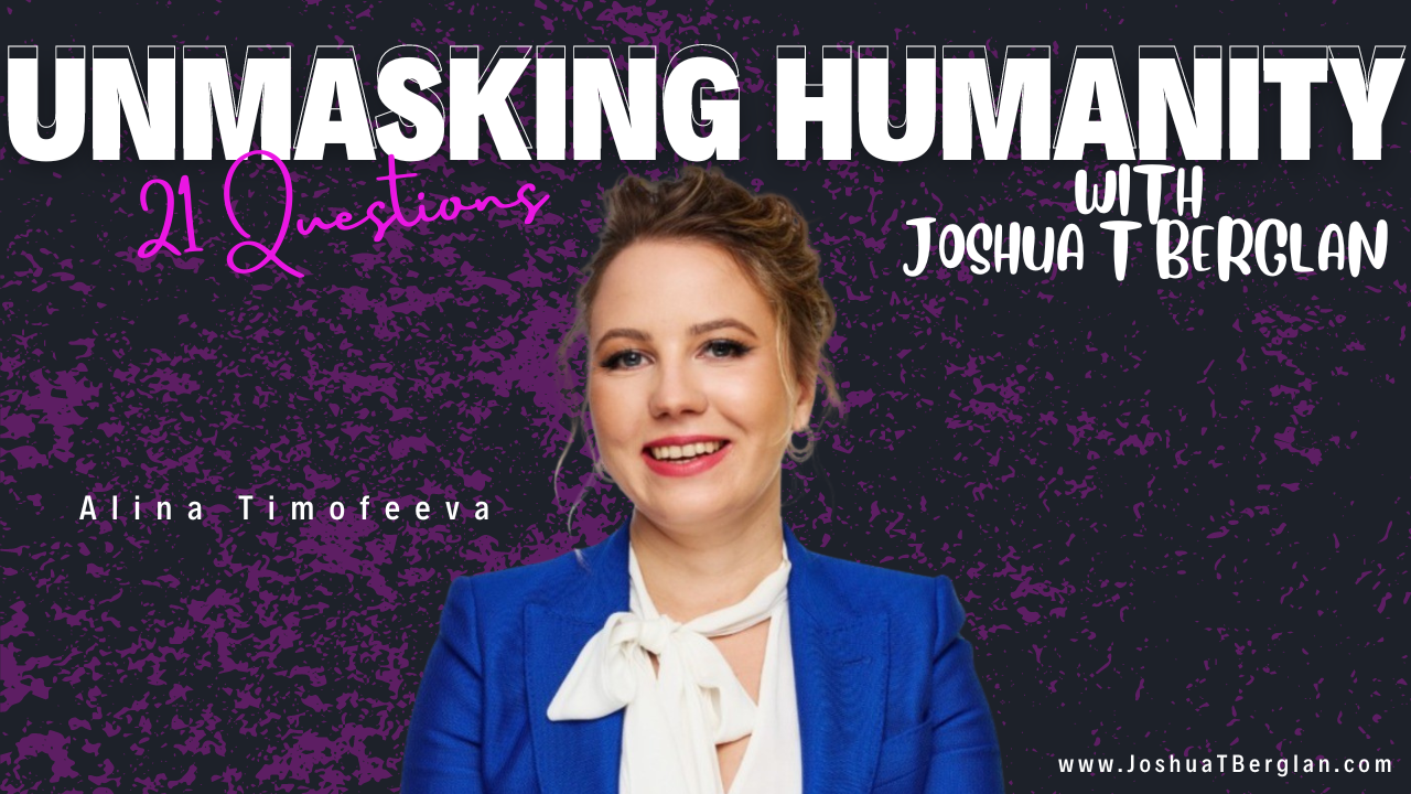 UnMasking Humanity: 21 Questions with Joshua T Berglan Featuring Alina Timofeeva - A Journey of Resilience and Innovation