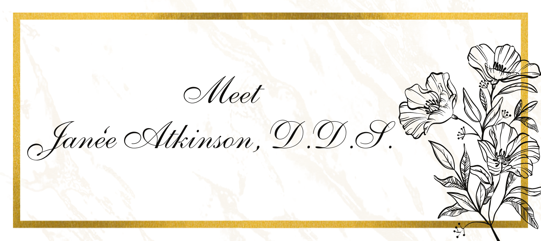 Meet Janice Atkinson, D.D.S. with gold border and floral design.