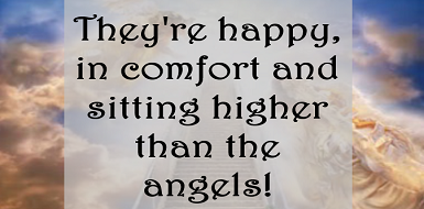 A quote that says they 're happy in comfort and sitting higher than the angels