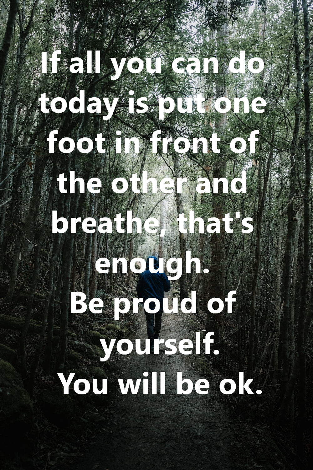 If all you can do today is put one foot in front of the other and breathe , that 's enough.