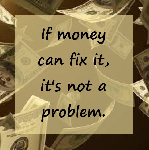 If money can fix it , it 's not a problem.