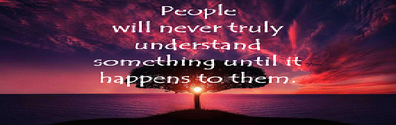 A quote that says people will never truly understand something until it happens to them