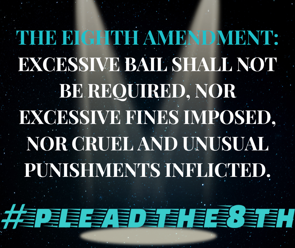 The Eighth Amendment: excessive bail shall not be required, nor excessive fines imposed, nor cruel and unusual punishments inflicted. 
