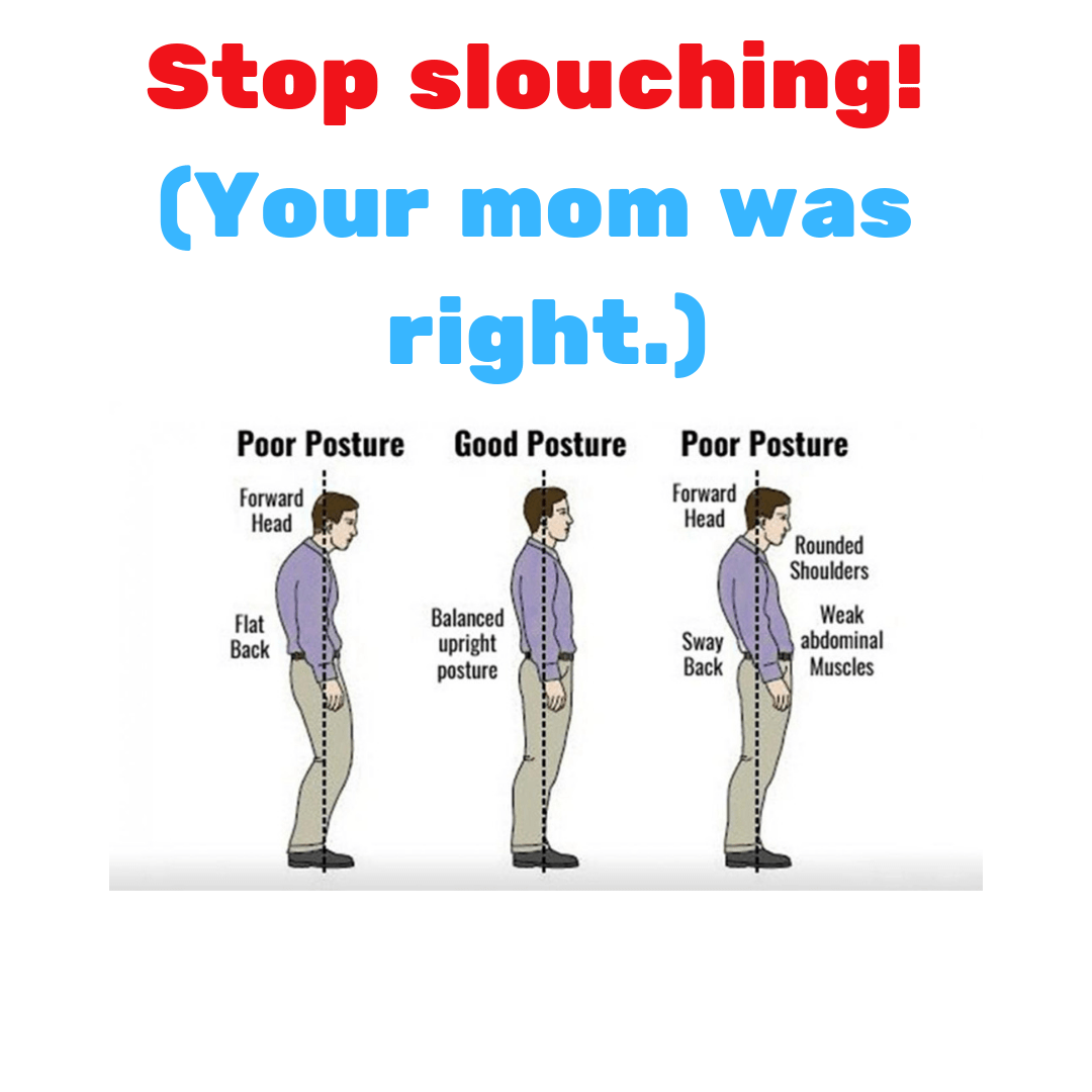 Stop slouching! (Your mom was right.)