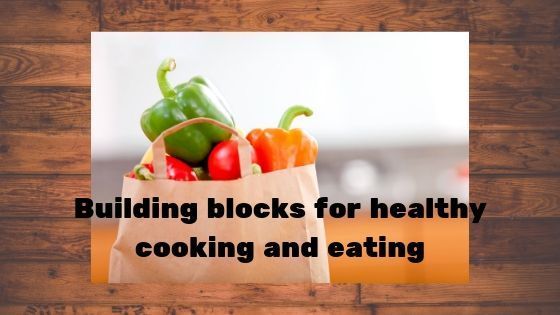 Building blocks for healthy cooking and eating