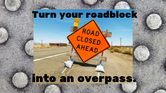 Turn your roadblock into an overpass.